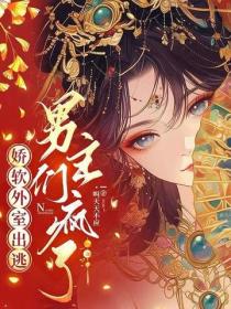 嬌軟外室出逃，男主們瘋了