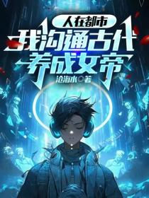 人在都市，我溝通古代養成女帝