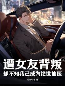 遭女友背叛，却不知我已成为绝世仙医