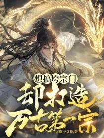 想搞垮宗門，卻打造萬古第一宗