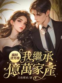 踹掉渣男後，我繼承億萬家產