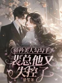 驕矜美人勾勾手，裴總他又失控了