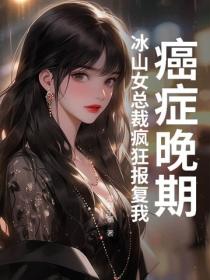 癌症晚期，冰山女总裁疯狂报复我