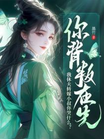 你背叛在先，我休夫轉嫁小叔你哭什麽？