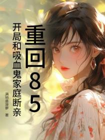 重回85，開局和吸血鬼家庭斷親
