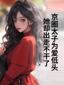 京圈太子为爱低头，她却出走不干了