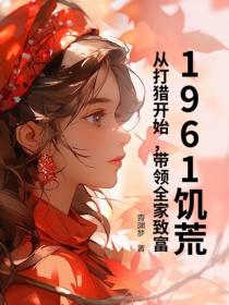 1961饑荒：從打獵開始，帶領全家致富！