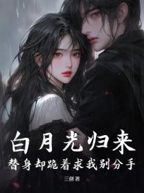 白月光歸來，替身卻跪著求我別分手