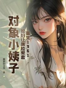 重生1961：媳婦讓我幫扶小姨子