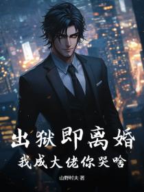 出獄即離婚，我成大佬你哭啥