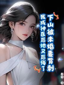 下山被未婚妻背刺，我成神醫後她又後悔了？