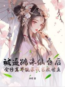 被逼跳誅仙台後，全修真界跪求我當救世主