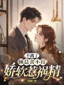 不離了，顧總舍不得嬌軟惹禍精
