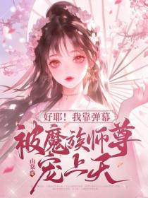 好耶！我靠彈幕被魔族師尊寵上天！