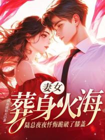 妻女葬身火海，陆总夜夜忏悔跪破了膝盖