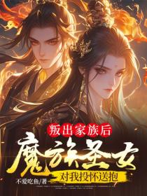 叛出家族後，魔族聖女對我投懷送抱