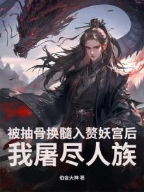 被抽骨换髓入赘妖宫后，我屠尽人族
