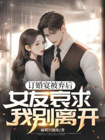 訂婚宴被棄後，女友哀求我別離開