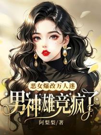 惡女爆改萬人迷，男神雄競瘋了