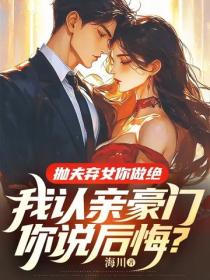 拋夫棄女你做絕，我認親豪門你說後悔？