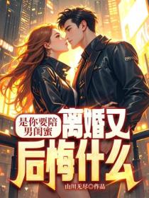 是你要陪男閨蜜，離婚又後悔什麽