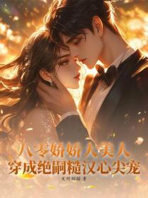 八零娇娇大美人，穿成绝嗣糙汉心尖宠