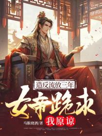 造反流放三年，女帝跪求我原諒