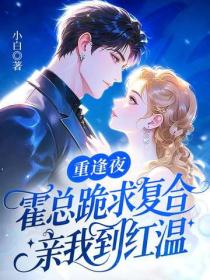 重逢夜，霍總跪求複合，親我到紅溫