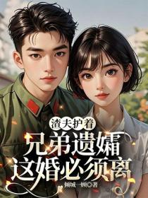 渣夫護著兄弟遺孀，這婚必須離
