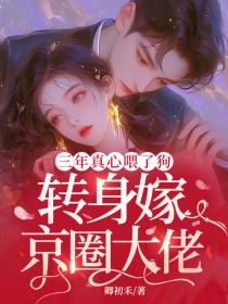 三年真心喂了狗，轉身嫁京圈大佬