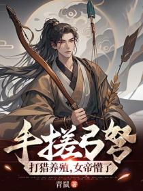 手搓弓弩，打獵養殖，女帝懵了