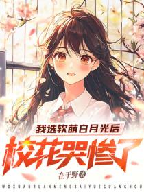 我選軟萌白月光後，校花哭慘了