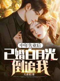 中年失業後，已婚白月光倒追我