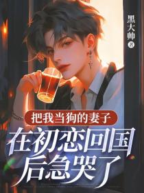 把我當狗的妻子，在初戀回國後急哭了