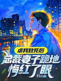 虐我致死後，總裁妻子跪地悔紅了眼