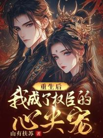 重生后，我成了权臣的心尖宠
