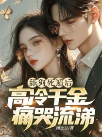 舔狗死遁後，高冷千金痛哭流涕