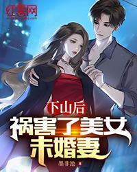 下山後，禍害了美女未婚妻