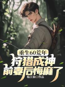 重生60荒年：狩獵成神，前妻後悔麻了！