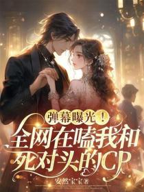 彈幕曝光！全網在嗑我和死對頭的CP