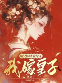 繼兄眼瞎愛綠茶，我嫁皇子他哭了
