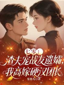 七零：渣夫宠战友遗孀，我高嫁硬汉团长