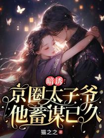 暗誘！京圈太子爺他蓄謀已久