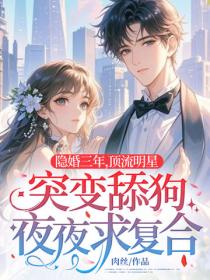 隐婚三年，顶流明星突变舔狗夜夜求复合