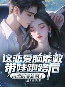 這戀愛腦能救！帶娃跑路後，頂流前妻急瘋了
