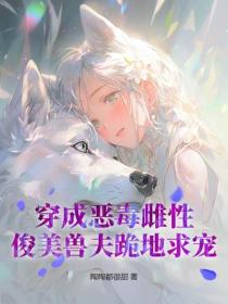 穿成惡毒雌性，俊美獸夫跪地求寵