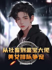 從社畜到鑒寶大佬，美女排隊爭寵？