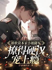 嬌軟資本家小姐隨軍，撩得硬漢寵上癮