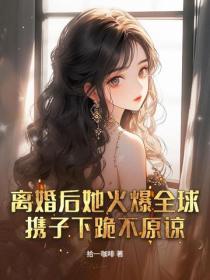 離婚後她火爆全球，攜子下跪不原諒