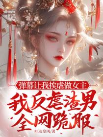 弹幕让我挨虐做女主，我反虐渣男全网跪服